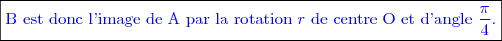 \boxed{\textcolor{blue}{\text{B est donc l'image de A par la rotation }r\text{ de centre O et d'angle }\frac{\pi}{4}\text{.}}}
